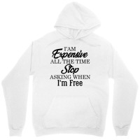 I Am Expensive All The Time Stop Asking When I'm Free, Funny T Shirt Unisex Hoodie | Artistshot