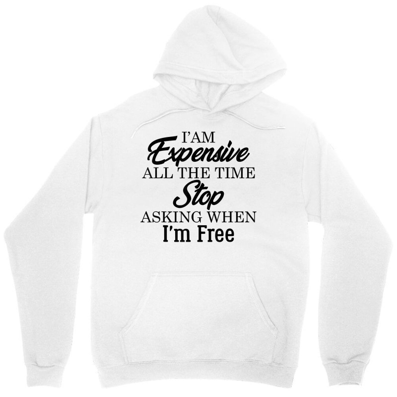 I Am Expensive All The Time Stop Asking When I'm Free, Funny T Shirt Unisex Hoodie | Artistshot