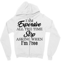 I Am Expensive All The Time Stop Asking When I'm Free, Funny T Shirt Zipper Hoodie | Artistshot