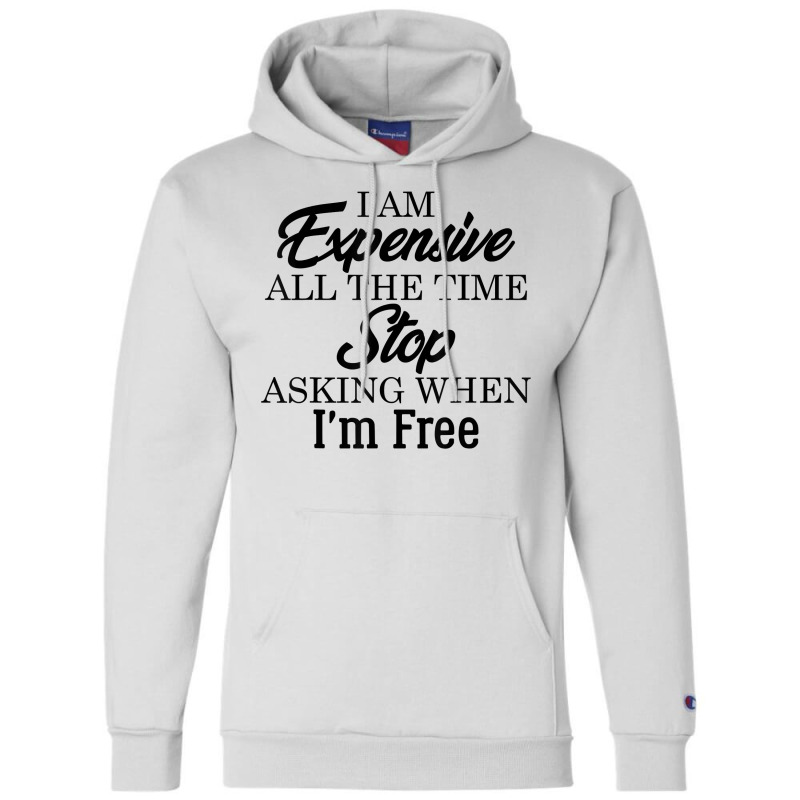 I Am Expensive All The Time Stop Asking When I'm Free, Funny T Shirt Champion Hoodie | Artistshot