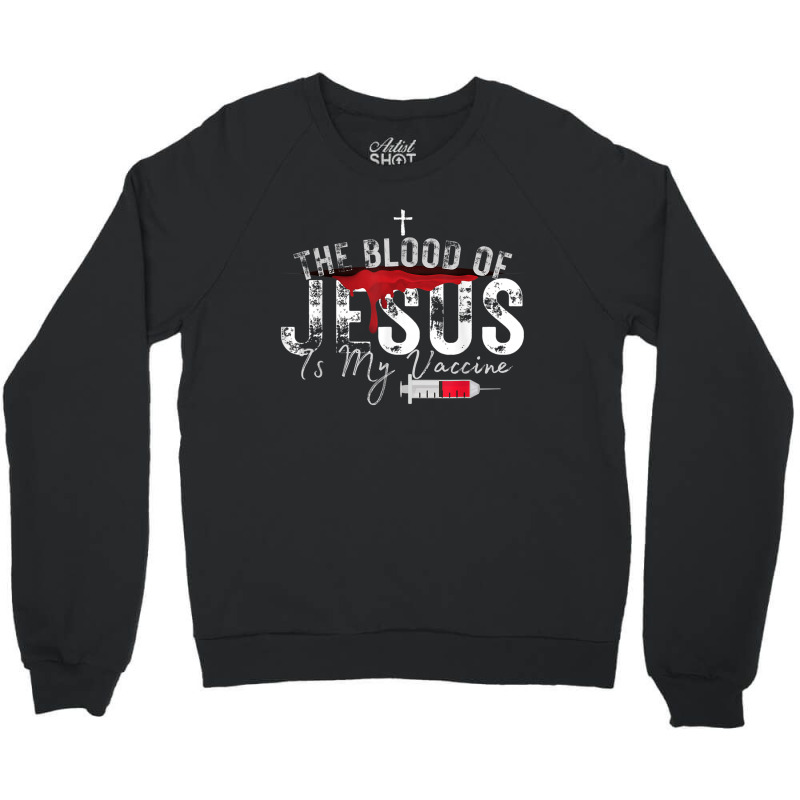 The Blood Of Jesus Is My Vaccine Christian Anti Vaccine T Shirt Crewneck Sweatshirt | Artistshot