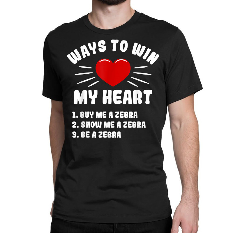 Ways To Win My Heart Zebra Funny Animal Meme Humor T Shirt Classic T-shirt | Artistshot