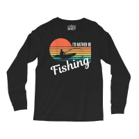 I’d Rather Be Fishing Present For Fisherman   Funny Angling T Shirt Long Sleeve Shirts | Artistshot