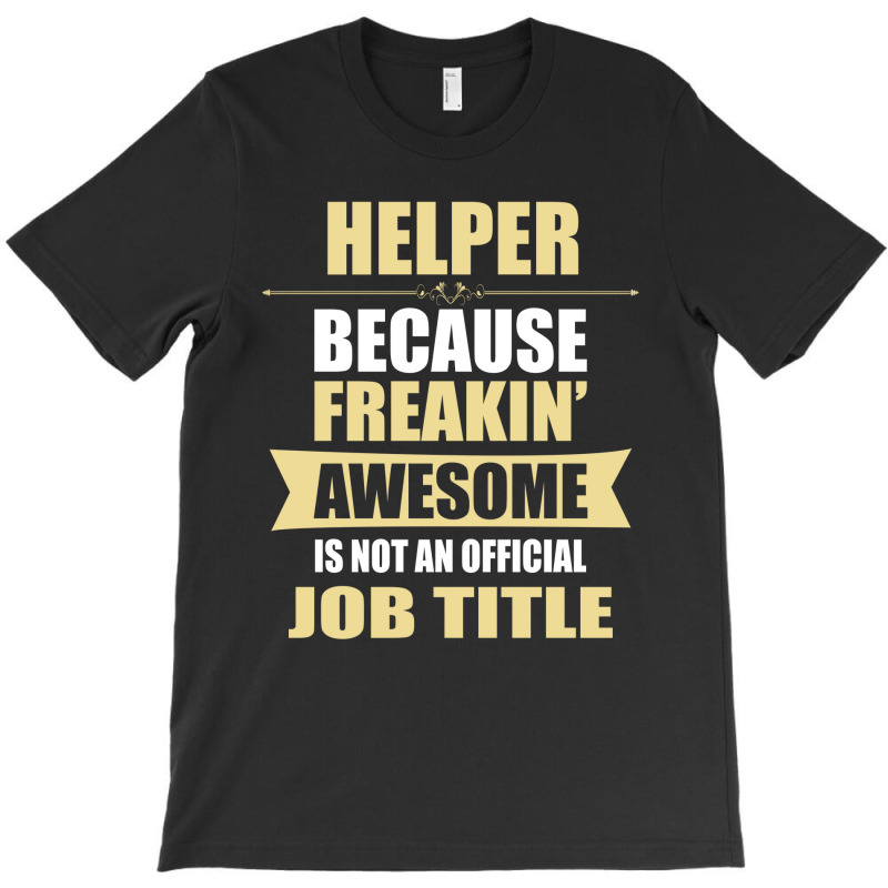 Helper Because Freakin' Awesome Isn't A Job Title T-shirt | Artistshot