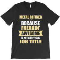 Metal Refiner Because Freakin' Awesome Isn't A Job Title T-shirt | Artistshot