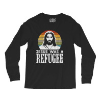 Pro Immigration Christian Liberal Jesus Was A Refugee For Men Women Long Sleeve Shirts | Artistshot