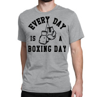 Every Day Is A Boxing Day Fighting T-shirt Boxer Fighter Classic T-shirt | Artistshot