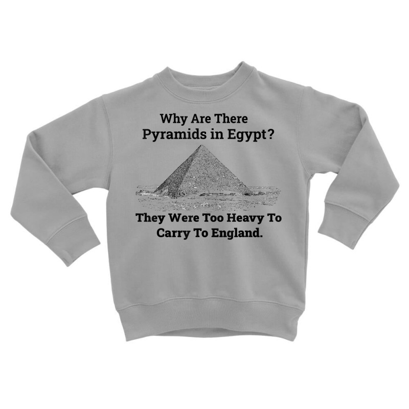 Why Are There Pyramids In Egypt They Were Too Heavy Funny T Shirt Toddler Sweatshirt | Artistshot