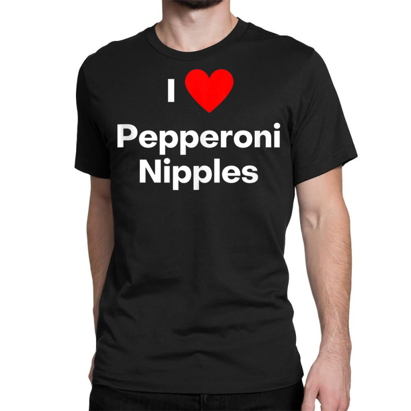 Custom I Love Pepperoni Nipples Tank Top Classic T-shirt By  Rosalbaincorvaia - Artistshot