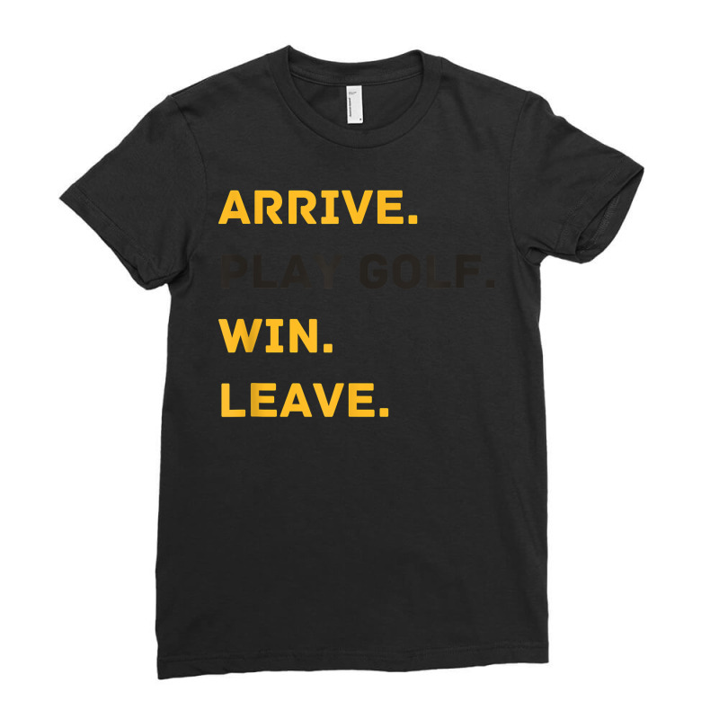 Arrive. Play Golf. Win. Leave   Fun Golf Player T Shirt Ladies Fitted T-Shirt by efronpngoick3 | Artistshot