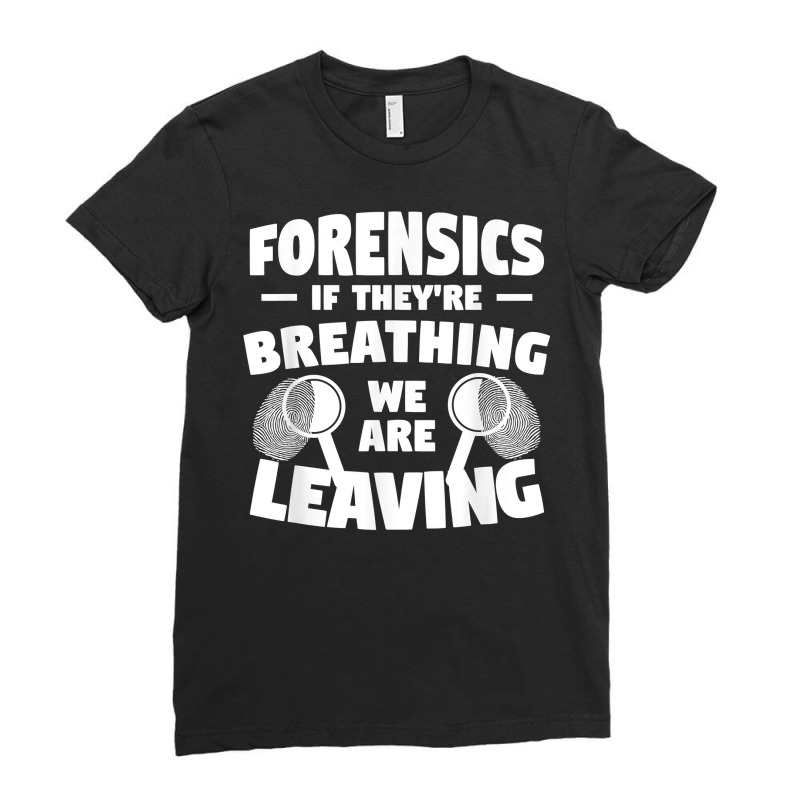 Forensics If They're Breathing We Are Leaving Investigator T Shirt Ladies Fitted T-Shirt by yodishsaraveks | Artistshot