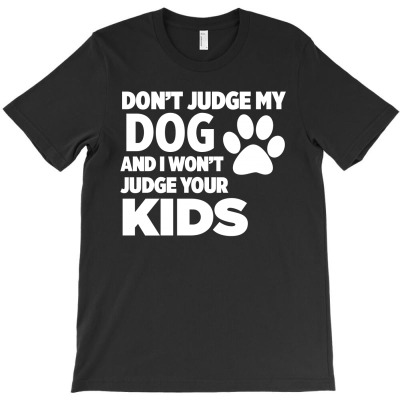 Dont Judge My Dog And I Wont Judge Your Kids T-shirt Designed By Lian Alkein