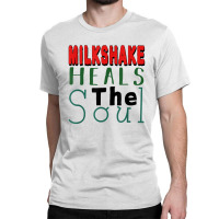 Milkshake Heals The Soul For Food Lover T Shirt Classic T-shirt | Artistshot