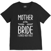 Bride Mother Of The Bride I Loved Her First Mother Of Bride T Shirt V-neck Tee | Artistshot