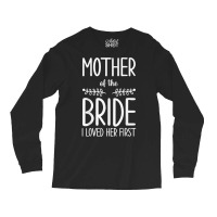 Bride Mother Of The Bride I Loved Her First Mother Of Bride T Shirt Long Sleeve Shirts | Artistshot