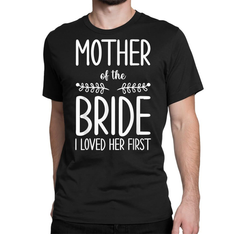Bride Mother Of The Bride I Loved Her First Mother Of Bride T Shirt Classic T-shirt | Artistshot