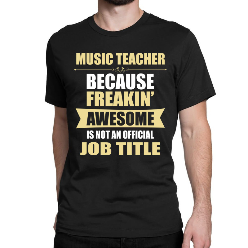 Music Teacher Because Freakin' Awesome Isn't A Job Title Classic T-shirt by thanchashop | Artistshot