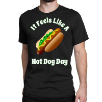 It Feels Like A Hot Dog Day Bbq Tailgate Party Hot Dogs Classic T-shirt | Artistshot