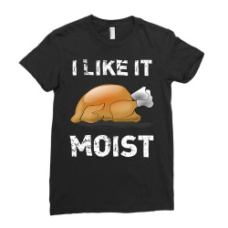 I Like It Moist Funny Turkey Thanksgiving Ladies Fitted T-shirt Designed By Cuser3143