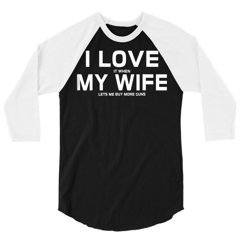 I Love It When My Wife Lets Me Buy More Guns  Gift 3/4 Sleeve Shirt | Artistshot