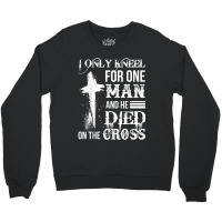 I Only Kneel For One Man And He Died On The Cross Jesus Crewneck Sweatshirt | Artistshot