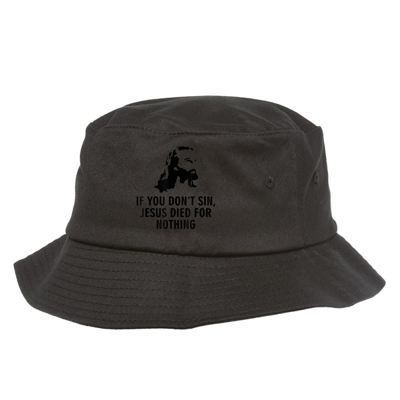 If You Don't Sin Jesus Died For Nothing Bucket Hat by TyDesign | Artistshot