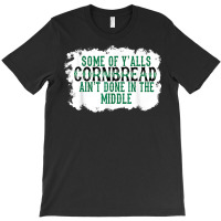 Some Of Y'alls Cornbread Ain't Done In The Middle T Shirt T-shirt | Artistshot