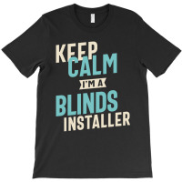 Keep Calm I'm A Blinds Installer T-shirt | Artistshot