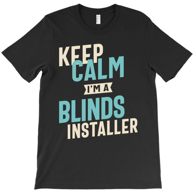 Keep Calm I'm A Blinds Installer T-Shirt by cidolopez | Artistshot