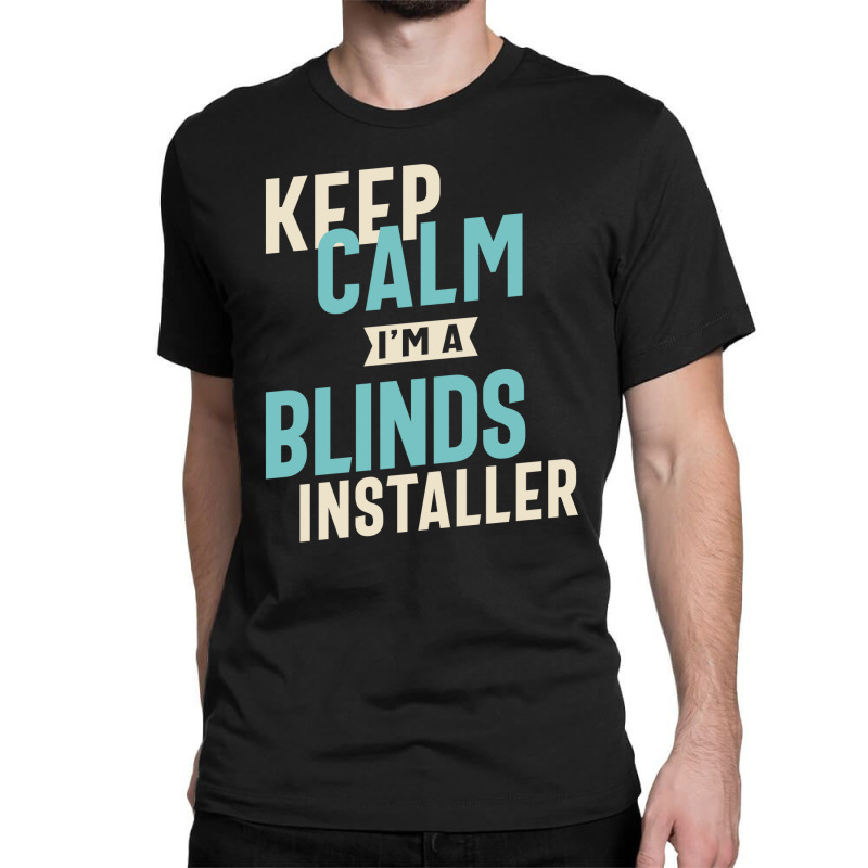 Keep Calm I'm A Blinds Installer Classic T-shirt by cidolopez | Artistshot