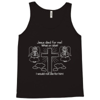 Jesus Died For Me What An Idiot Wouldn't Do Same Tank Top | Artistshot