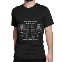 Jesus Died For Me What An Idiot Wouldn't Do Same Classic T-shirt | Artistshot