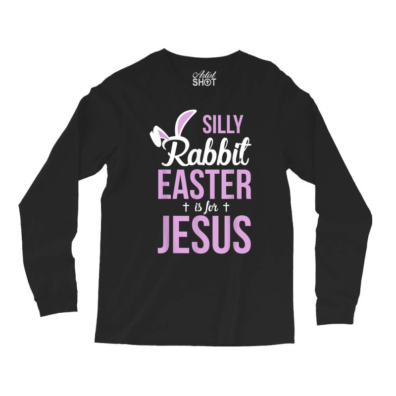 Silly Rabbit Easter Is For Jesus Games Characters Long Sleeve Shirts by Aria-Proctor | Artistshot