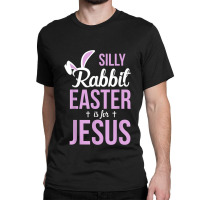 Silly Rabbit Easter Is For Jesus Games Characters Classic T-shirt | Artistshot