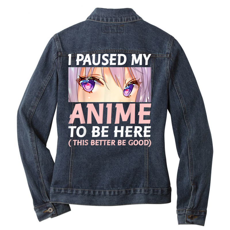 Funny Anime Shirt I Paused My Anime To Be Here Amine Manga T Shirt Ladies Denim Jacket by gehriglyssy | Artistshot