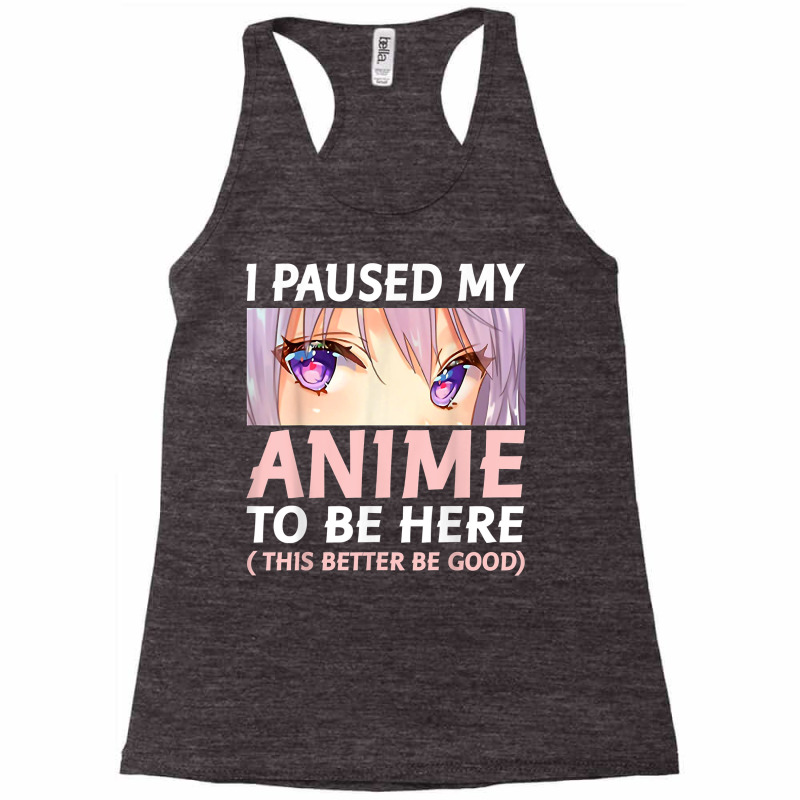 Funny Anime Shirt I Paused My Anime To Be Here Amine Manga T Shirt Racerback Tank by gehriglyssy | Artistshot