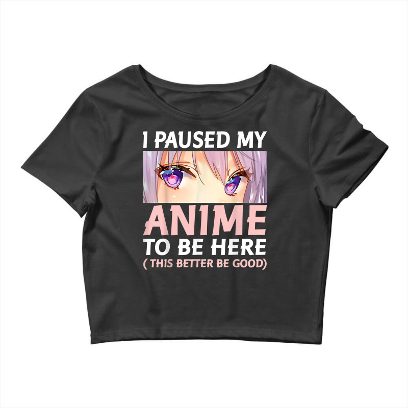 Funny Anime Shirt I Paused My Anime To Be Here Amine Manga T Shirt Crop Top by gehriglyssy | Artistshot