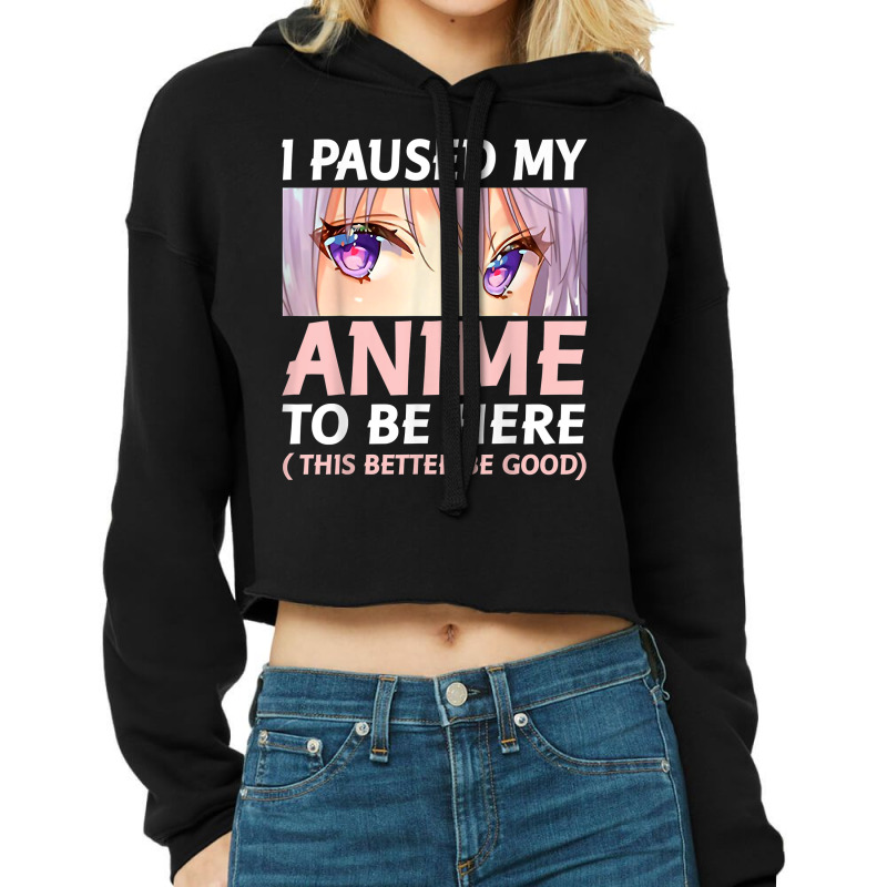 Funny Anime Shirt I Paused My Anime To Be Here Amine Manga T Shirt Cropped Hoodie by gehriglyssy | Artistshot