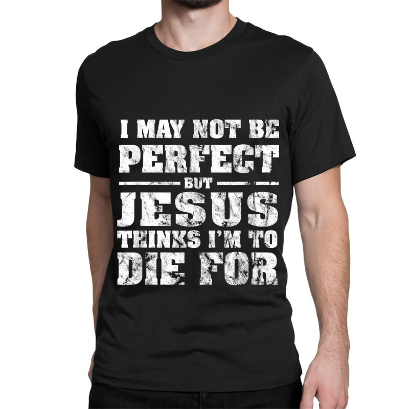 Not Perfect But Jesus Died For Me  Christian Jesus Classic T-shirt by TyDesign | Artistshot