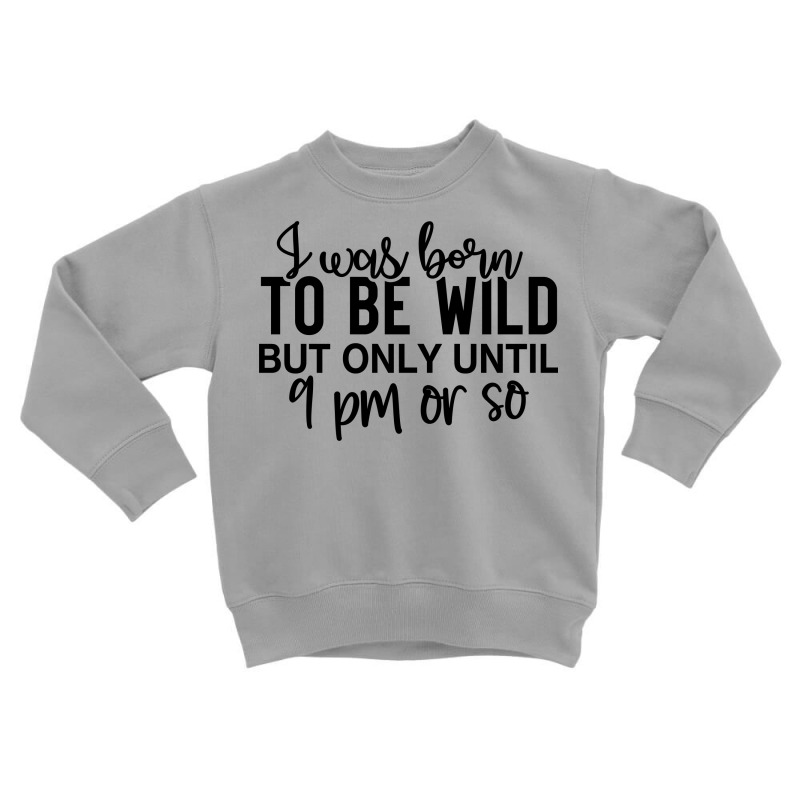 I Was Born To Be Wild But Only Until 9 Pm Or So Toddler Sweatshirt by lik9787 | Artistshot