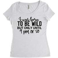 I Was Born To Be Wild But Only Until 9 Pm Or So Women's Triblend Scoop T-shirt | Artistshot