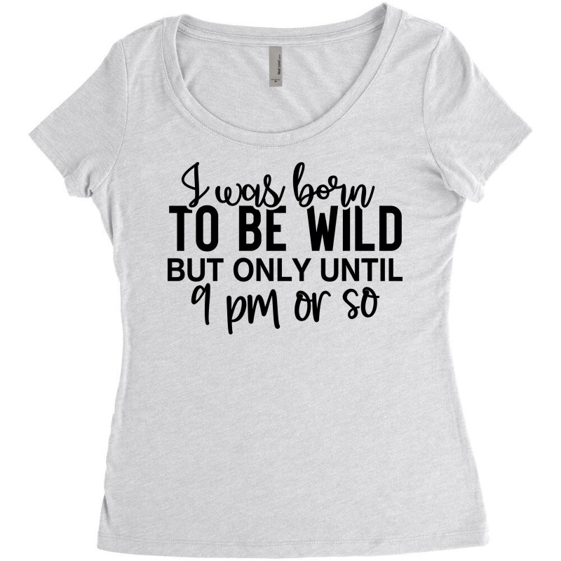 I Was Born To Be Wild But Only Until 9 Pm Or So Women's Triblend Scoop T-shirt by lik9787 | Artistshot