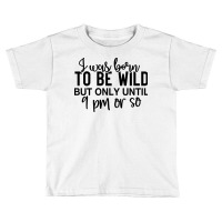 I Was Born To Be Wild But Only Until 9 Pm Or So Toddler T-shirt | Artistshot