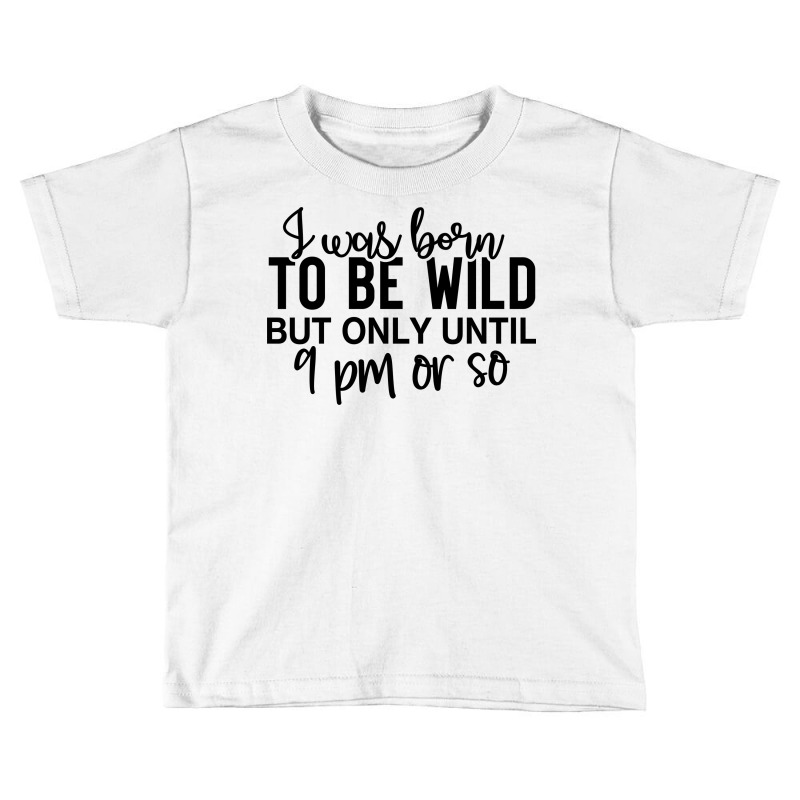 I Was Born To Be Wild But Only Until 9 Pm Or So Toddler T-shirt by lik9787 | Artistshot