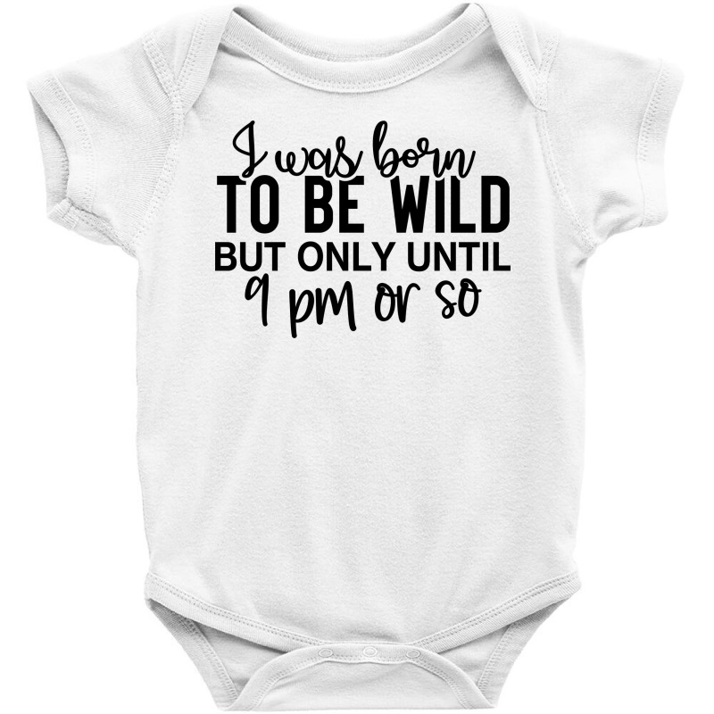 I Was Born To Be Wild But Only Until 9 Pm Or So Baby Bodysuit by lik9787 | Artistshot