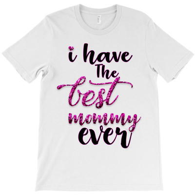 I Have The Best Mommy Ever T-shirt Designed By Kamuran