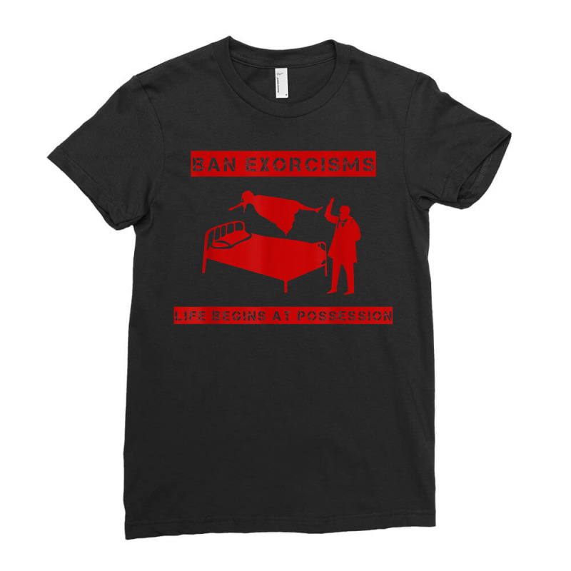 Ban Exorcisms Life Begins At Possession Apparel T Shirt Ladies Fitted T-Shirt by toroooo | Artistshot