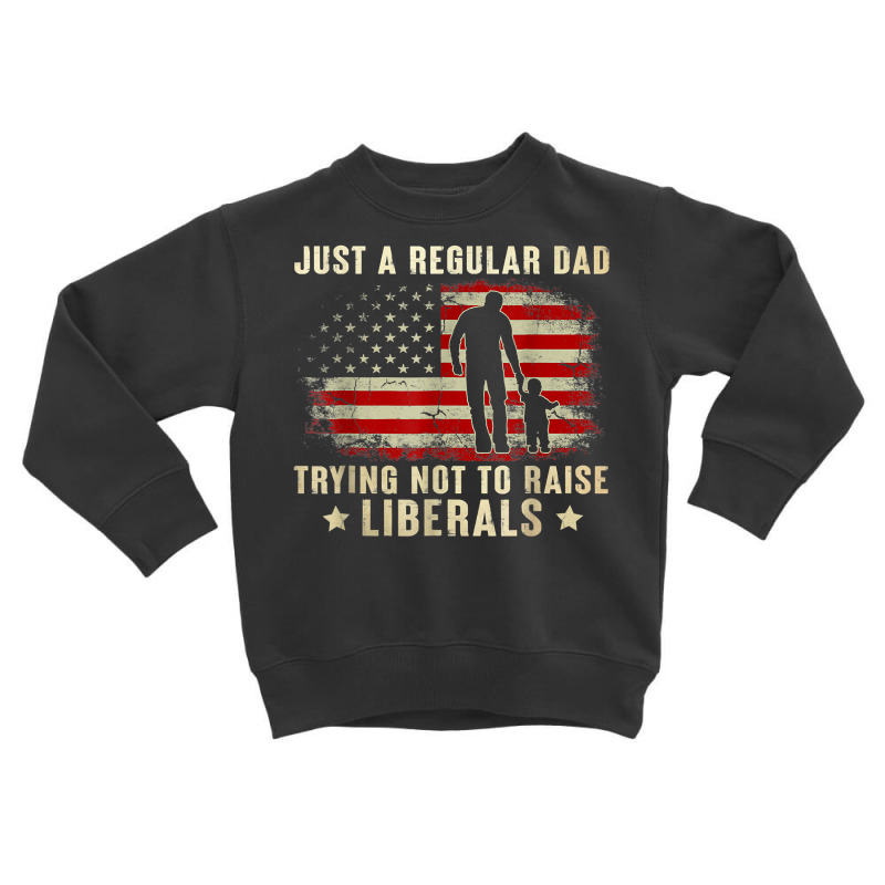 Just A Regular Dad Trying Not To Raise Liberals Father's Day T Shirt Toddler Sweatshirt | Artistshot