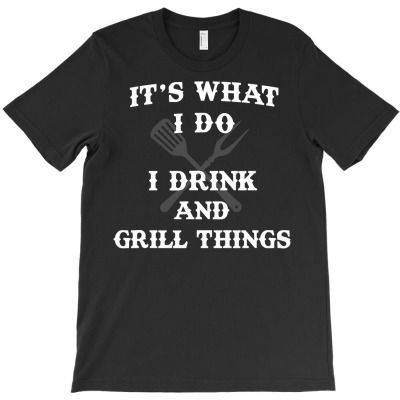 It's What I Do Drink Grill Things Funny Bbq Pitmaster T-shirt Designed By Fricke