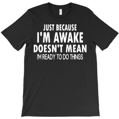 Just Because I'm Awake Funny For Tweens And Teens T-shirt Designed By Fricke